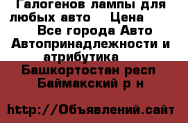 Галогенов лампы для любых авто. › Цена ­ 3 000 - Все города Авто » Автопринадлежности и атрибутика   . Башкортостан респ.,Баймакский р-н